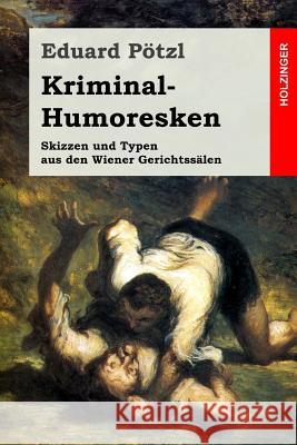 Kriminal-Humoresken: Skizzen und Typen aus den Wiener Gerichtssälen Potzl, Eduard 9781548133177