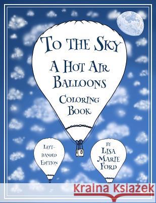To the Sky: A Hot Air Balloons Coloring Book Left-Handed Edition Lisa Marie Ford 9781548134990