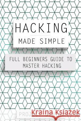 Hacking Made Simple: Full Beginners Guide To Master Hacking Syntax, Project 9781548136079 Createspace Independent Publishing Platform