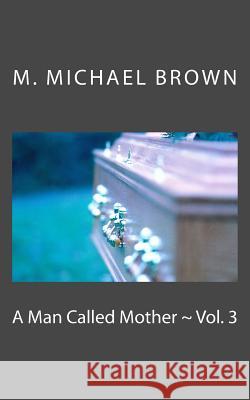 A Man Called Mother Vol. 3 M. Michael Brown 9781548137489 Createspace Independent Publishing Platform