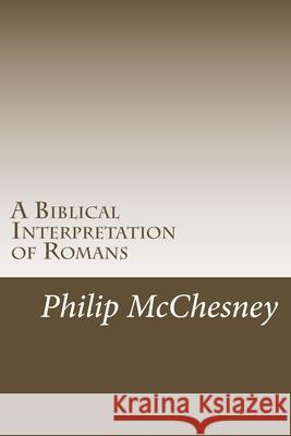 A Biblical Interpretation of Romans Philip E McChesney 9781548137496 Createspace Independent Publishing Platform