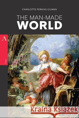 The Man-Made World: or, Our Androcentric Culture Perkins Gilman, Charlotte 9781548138332 Createspace Independent Publishing Platform
