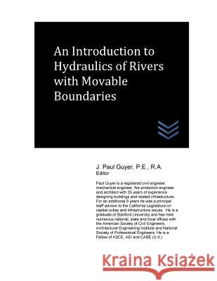 An Introduction to Hydraulics of Rivers with Movable Boundaries J. Paul Guyer 9781548139193 Createspace Independent Publishing Platform
