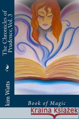 The Chronicles of Prudence, Vol. 3: Book of Magic Kim Watts 9781548141073 Createspace Independent Publishing Platform