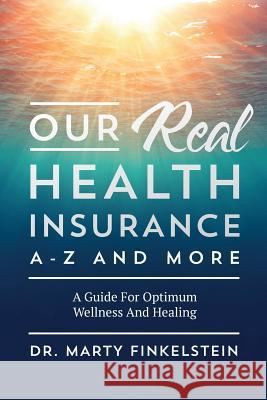 Our Real Health Insurance A-Z And More: A Guide For Optimum Wellness And Healing Finkelstein, Marty 9781548141295
