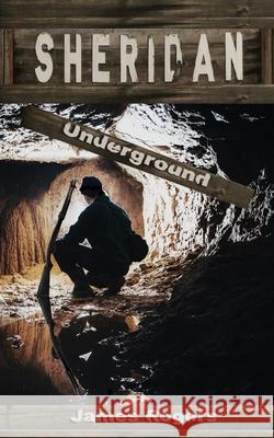 Sheridan: Underground James E. Rogers 9781548141349 Createspace Independent Publishing Platform