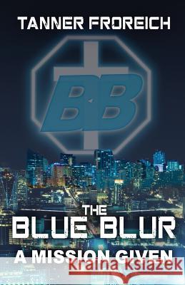The Blue Blur: A Mission Given Tanner J. Froreich 9781548142063 Createspace Independent Publishing Platform