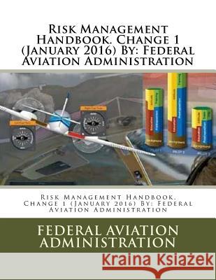 Risk Management Handbook. Change 1 (January 2016) By: Federal Aviation Administration Administration, Federal Aviation 9781548142230 Createspace Independent Publishing Platform