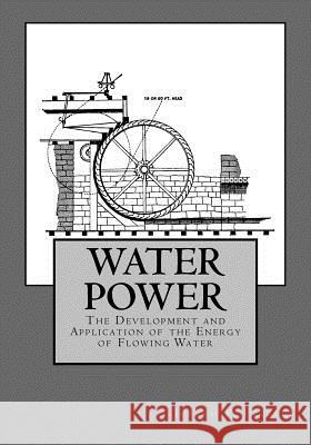 Water Power: The Development and Application of the Energy of Flowing Water Joseph P. Frizell Roger Chambers 9781548142575