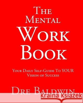 The Mental Workbook: The Daily Program To Transform From Who You Are Into Who You Need To Be Baldwin, Dre 9781548143893
