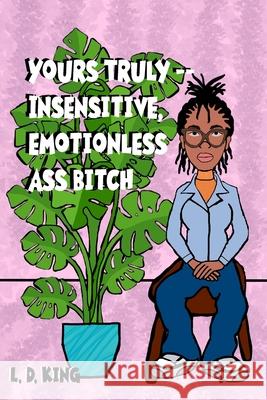 yours truly--insensitive, emotionless ass bitch Amie Callaway L. D. King 9781548144937 Createspace Independent Publishing Platform