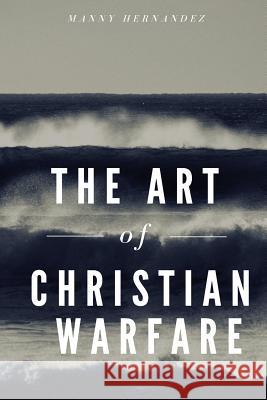 The Art of Christian Warfare Manny Hernandez 9781548147129 Createspace Independent Publishing Platform