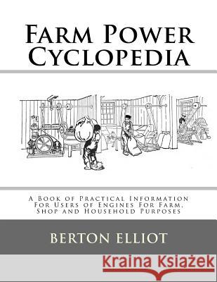 Farm Power Cyclopedia: A Book of Practical Information For Users of Engines For Farm, Shop and Household Purposes Chambers, Roger 9781548153199
