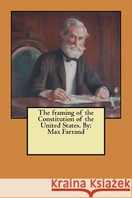 The framing of the Constitution of the United States. By: Max Farrand Farrand, Max 9781548155049