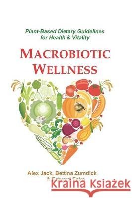 Macrobiotic Wellness: Plant-Based Dietary Guidelines for Health & Vitality Edward Esko Bettina Zumdick Alex Jack 9781548158798 Createspace Independent Publishing Platform