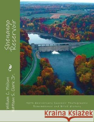 Shenango Reservoir: : 50th Anniversary Souvenir Photographic Remembrance and Brief History MR William C. Philson Mr Nathan S. Clar Mr Robert F. Lark 9781548162023