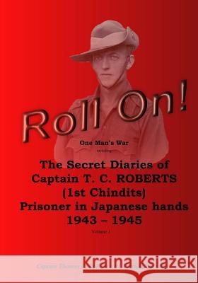 Roll On!: One Man's War Including The Secret Diaries Of Captain T. C. Roberts (1st Chindits), Prisoner In Japanese Hands 1943-19 Ireland, Patricia 9781548162399 Createspace Independent Publishing Platform