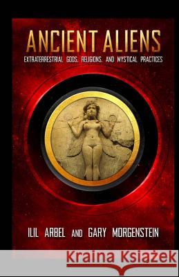 Ancient Aliens: Marradians and Anunnaki: Volume Two: Extraterrestrial Gods, Religions, and Mystical Practices Gary Morgenstein Ilil Arbel 9781548162825