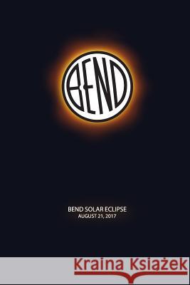 Bend Solar Eclipse: Bend Oregon Solar Eclipse 2017 2017 Eclipse 9781548163570 Createspace Independent Publishing Platform