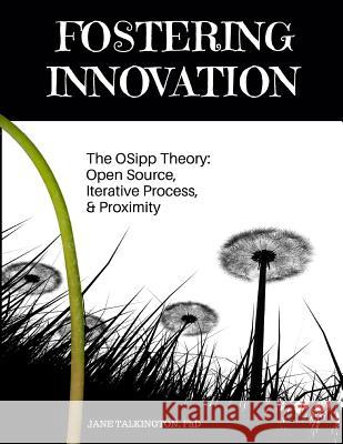 Fostering Innovation: The OSipp Theory: Open Source, Iterative Process, Proximity Talkington, Jane a. 9781548163815 Createspace Independent Publishing Platform
