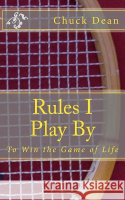 Rules I Play By: To Win the Game of Life Dean, Chuck 9781548165710