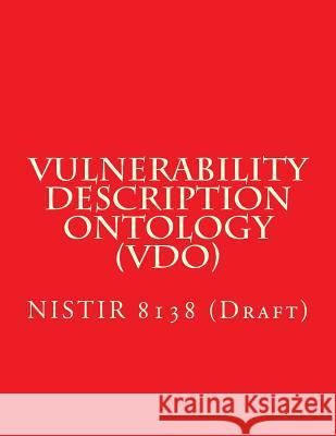 Vulnerability Description Ontology (Vdo): Nistir 8138 (Draft) National Institute of Standards and Tech 9781548165758