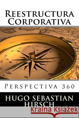 Reestructura Corporativa: Perspectiva 360 Hugo Sebastian Hirsch 9781548166403 Createspace Independent Publishing Platform