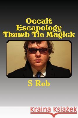 Occult Escapology Thumb Tie Magick S. Rob 9781548167301 Createspace Independent Publishing Platform