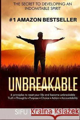 unbreakable: The secret to developing an indomitable spirit Romain, Sifu Karl 9781548168841 Createspace Independent Publishing Platform