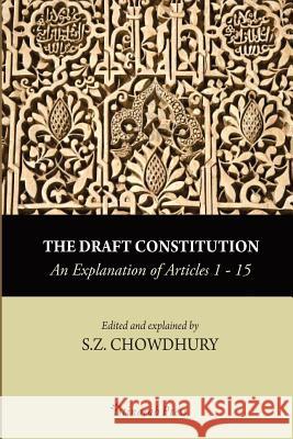 The Draft Constitution - An Explanation of Articles 1-15 S. Z. Chowdhury 9781548172589 Createspace Independent Publishing Platform