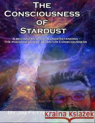 The Consciousness of Stardust Jim Fetter 9781548172893 Createspace Independent Publishing Platform