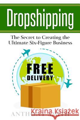 Dropshipping: The Secret to Creating the Ultimate Six-Figure Business Anthony Smith 9781548181680 Createspace Independent Publishing Platform