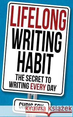 Lifelong Writing Habit: The Secret to Writing Every Day Chris Fox 9781548183288 Createspace Independent Publishing Platform