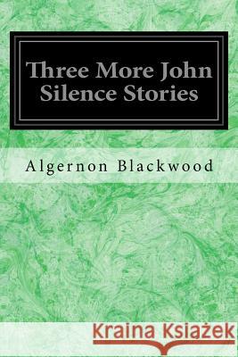 Three More John Silence Stories Algernon Blackwood 9781548185213 Createspace Independent Publishing Platform