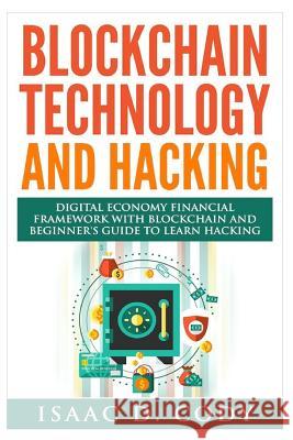 Blockchain Technology And Hacking: Digital Economy Financial Framework With Blockchain And Beginners Guide To Learn Hacking Computers and Mobile Hacki Cody, Isaac D. 9781548185442 Createspace Independent Publishing Platform