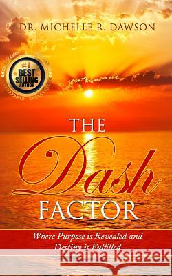 The Dash Factor: Where Purpose is Revealed and Destiny is Fulfilled Dawson Phd, Michelle R. 9781548185701