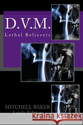 D.V.M.: Lethal Believers MR G. Mitchell Baker 9781548186845 Createspace Independent Publishing Platform