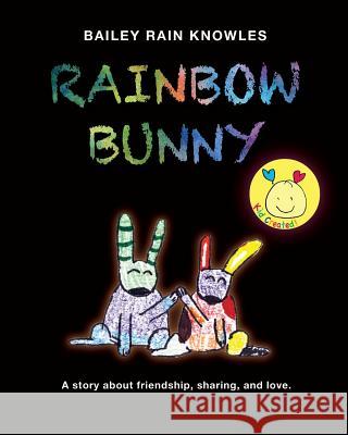 Rainbow Bunny: A Story about Friendship, Sharing, and Love Bailey's Friends Bailey Rain Knowles 9781548187545