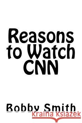 Reasons to Watch CNN Bobby Smith 9781548188177 Createspace Independent Publishing Platform