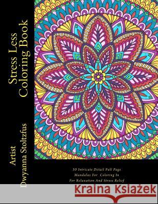 Stress Less Coloring Book: 30 Intricate Detail Full Page Mandalas For Coloring In For Relaxation And Stress Relief Stoltzfus, Dwyanna 9781548190286 Createspace Independent Publishing Platform