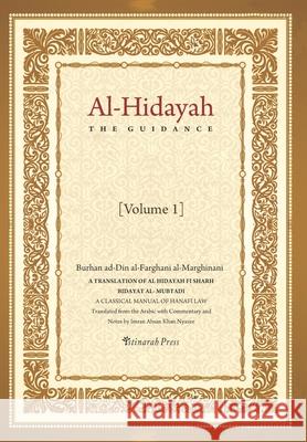 Al - Hidayah (The Guidance): A Translation Of Al Hidayah Fi Sharh Bidayat Al Mubtadi - Volume 1: A Classical Manual of Hanafi Law Imran Ahsan Khan Nyazee Burhan Ad-Din Al-Farghani Al-Marghinani 9781548192167