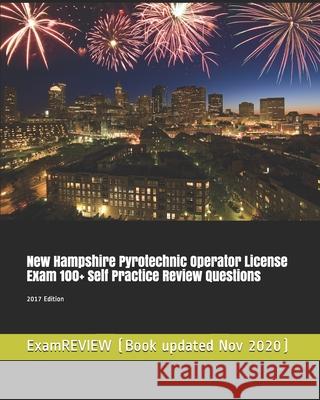 New Hampshire Pyrotechnic Operator License Exam 100+ Self Practice Review Questions 2017 Edition Examreview 9781548192549