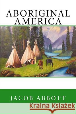 Aboriginal America Jacob Abbott 9781548192907 Createspace Independent Publishing Platform