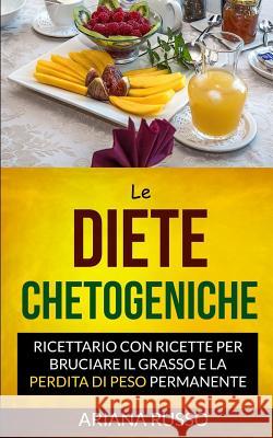 Le Diete Chetogeniche: Ricettario con ricette per bruciare il grasso e la perdita di peso permanente Russo, Ariana 9781548193430