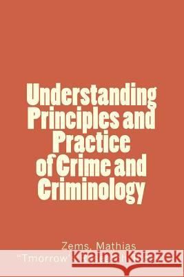 Understanding Principles and Practice of crime and criminolgy: Understanding Principles and Practice of Crime and Criminology Mathias, Zems 9781548194130 Createspace Independent Publishing Platform