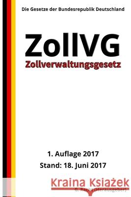 Zollverwaltungsgesetz - ZollVG, 1. Auflage 2017 G. Recht 9781548197421 Createspace Independent Publishing Platform