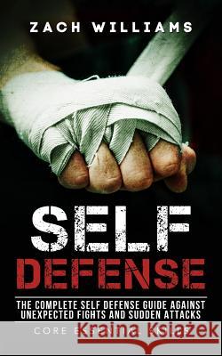 Self Defense: The Complete Self Defense Guide against Unexpected Fights and Sudden Attacks Williams, Zach 9781548198138 Createspace Independent Publishing Platform