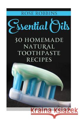 Essential Oils: 30 Homemade Natural Toothpaste Recipes Rose Robbins 9781548198794 Createspace Independent Publishing Platform