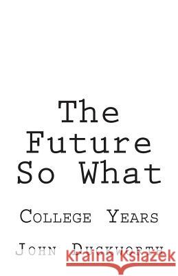 The Future So What: College Years John Duckworth 9781548199241