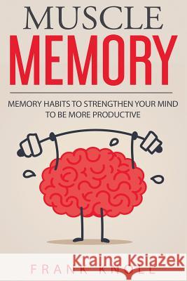 Memory: Muscle Memory: Memory habits to strengthen your mind to be more productive. Knoll, Frank 9781548199524 Createspace Independent Publishing Platform